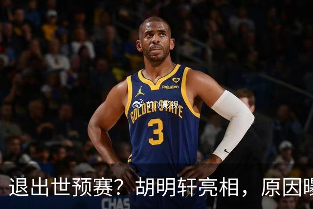 退出世预赛？胡明轩亮相，原因曝光，男篮名单公布，杜锋透露情况